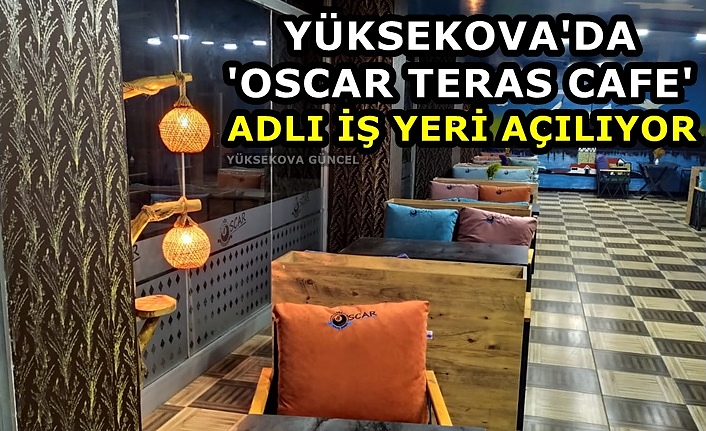 Yüksekova'da 'Oscar Teras Cafe' adlı iş yeri Açılıyor