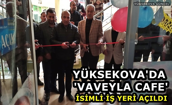Yüksekova'da 'Vaveyla Cafe' İsimli İş Yeri Açıldı