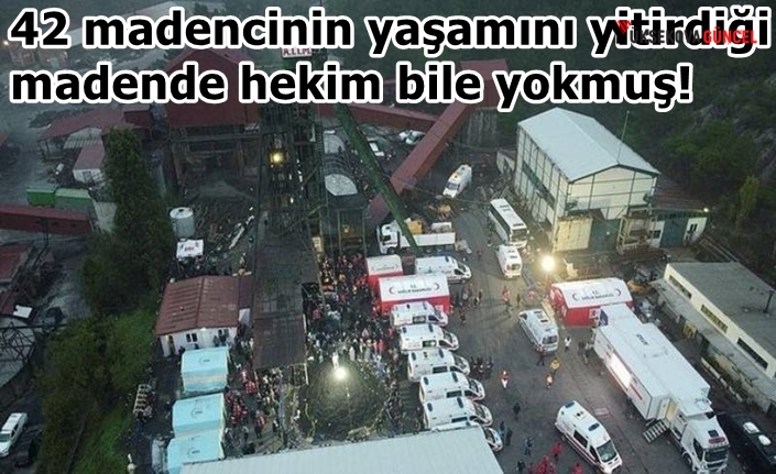 42 madencinin yaşamını yitirdiği madende hekim bile yokmuş!