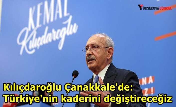 Kılıçdaroğlu Çanakkale'de: Türkiye'nin kaderini değiştireceğiz