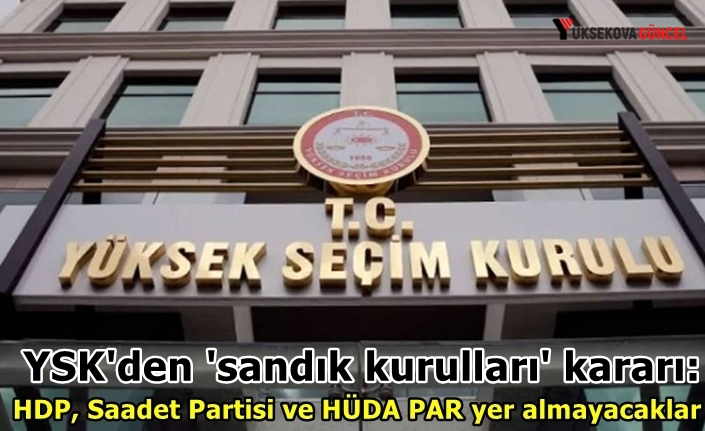 YSK'den 'sandık kurulları' kararı: HDP, Saadet Partisi ve HÜDA PAR yer almayacak