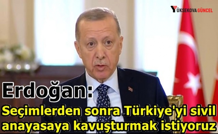 Erdoğan: Seçimlerden sonra Türkiye'yi sivil anayasaya kavuşturmak istiyoruz