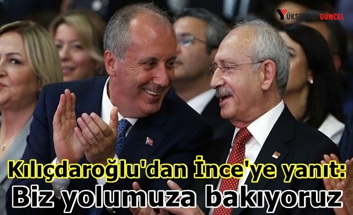 Kılıçdaroğlu'dan İnce'ye yanıt: Biz yolumuza bakıyoruz