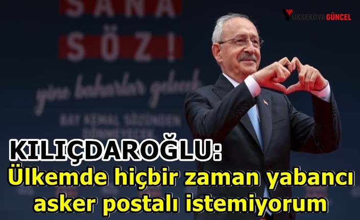 Kılıçdaroğlu: Ülkemde hiçbir zaman yabancı asker postalı istemiyorum