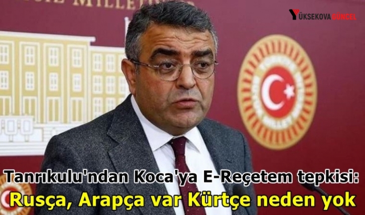 CHP'li Tanrıkulu'ndan Koca'ya E-Reçetem tepkisi: Rusça, Arapça var Kürtçe neden yok