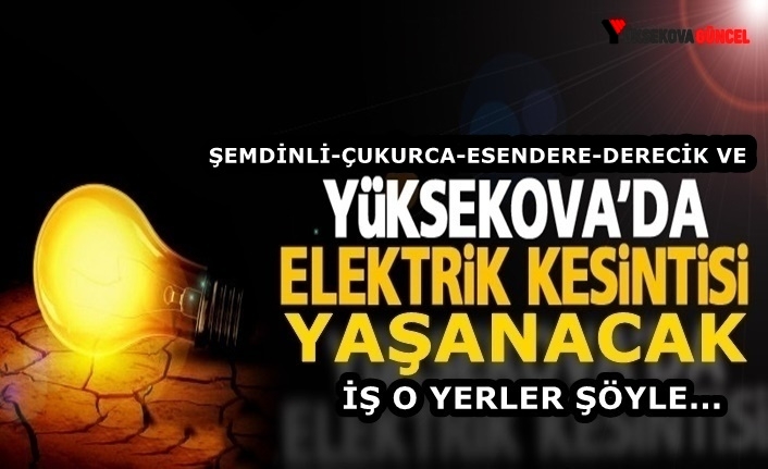 Yüksekova-Şemdinli-Çukurca ve Esendere'de Elektrik Kesintisi Yaşanacak: İşte O Yerler Şöyle...