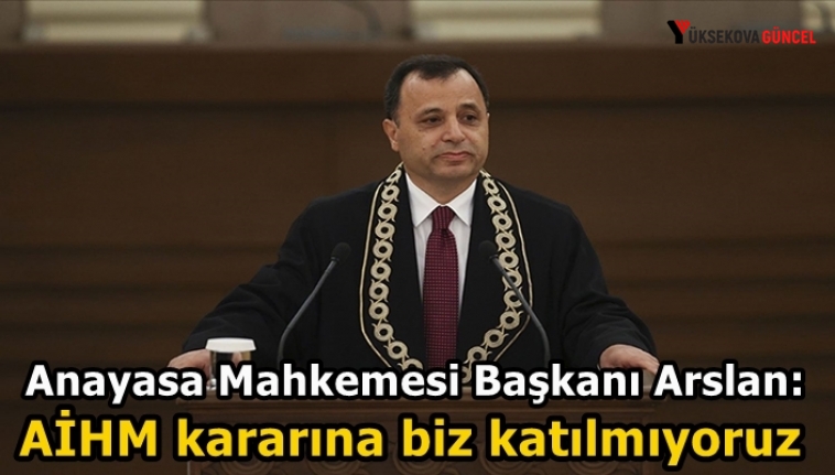 Anayasa Mahkemesi Başkanı Arslan: AİHM kararına biz katılmıyoruz