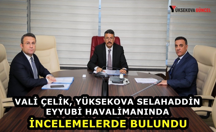Vali Çelik, Yüksekova Selahaddin Eyyubi Havalimanında incelemelerde bulundu  