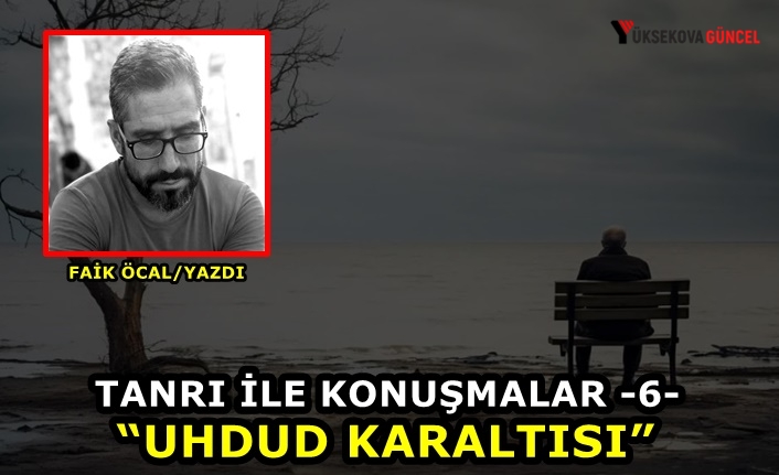 Tanrı ile Konuşmalar -6- “Uhdud Karaltısı”