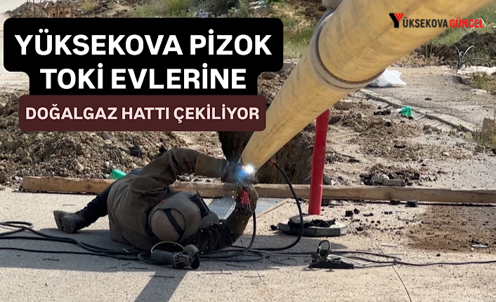 Yüksekova Pizok evlerine doğalgaz hattı çekilmeye başladı