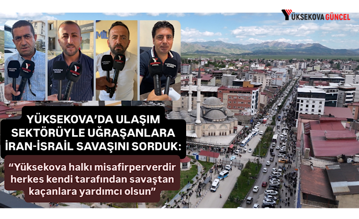 Yüksekova Ulaşım Sektöründen İran-İsrail Savaşı Yorumu: "Yüksekova halkı misafirperverdir, herkes kendi tarafından savaştan kaçanlara yardımcı olsun"