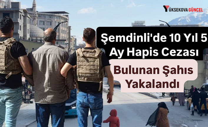 Şemdinli'de 10 Yıl 5 Ay Hapis Cezası Bulunan Şahıs Yakalandı
