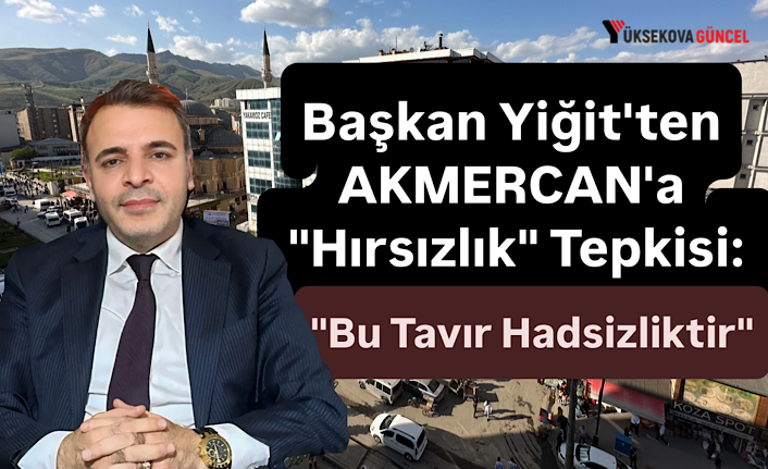 Başkan Yiğit'ten AKMERCAN'a "Hırsızlık" Tepkisi: "Bu Tavır Hadsizliktir"