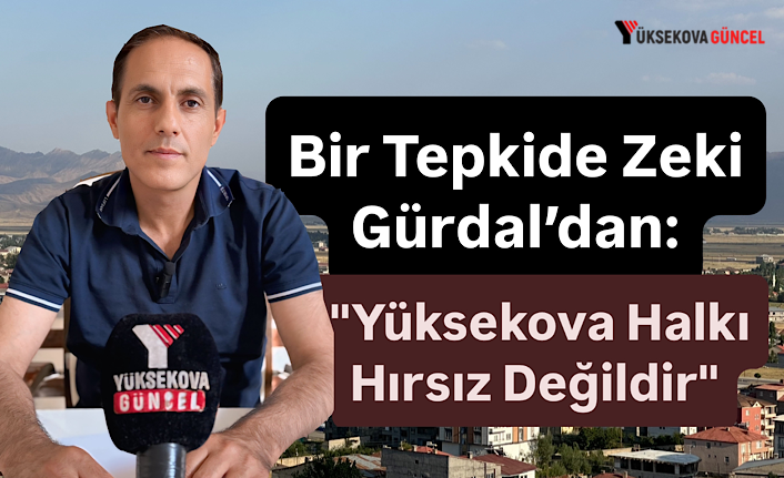 Bir Tepkide Zeki Gürdal’dan: "Yüksekova Halkı Hırsız Değildir"
