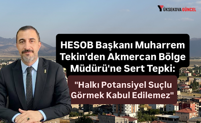 HESOB Başkanı Muharrem Tekin'den Akmercan Bölge Müdürü'ne Sert Tepki: "Halkı Potansiyel Suçlu Görmek Kabul Edilemez"