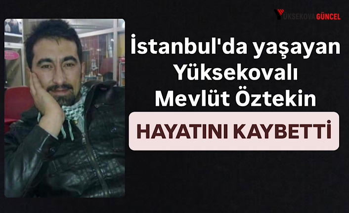 İstanbul'da yaşayan Yüksekovalı Mevlüt Öztekin Üzücü Olayda Hayatını Kaybetti