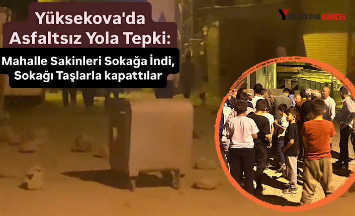 Yüksekova'da Asfaltsız Yola Tepki: Mahalle Sakinleri Sokağa İndi, Sokağı Taşlarla kapattılar