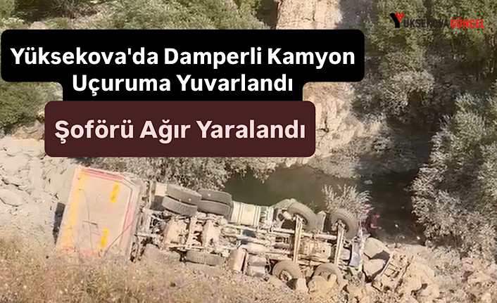 Yüksekova'da Damperli Kamyon Uçuruma Yuvarlandı, Sürücü Ağır Yaralandı