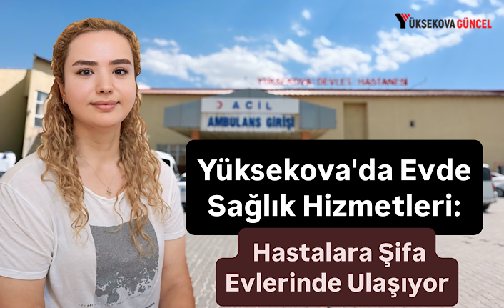 Yüksekova'da Evde Sağlık Hizmetleri: Hastalara Şifa Evlerinde Ulaşıyor