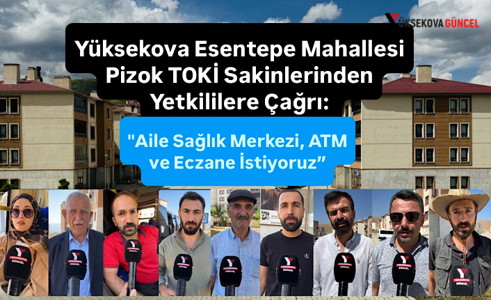 Yüksekova Esentepe Mahallesi Pizok TOKİ Sakinlerinden Yetkililere Çağrı: "Aile Sağlık Merkezi, ATM ve Eczane İstiyoruz”