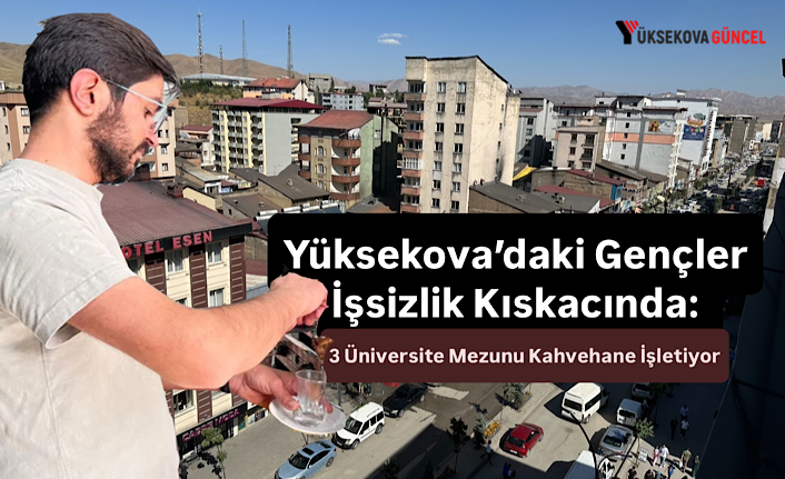 Yüksekova’daki Gençler İşsizlik Kıskacında: 3 Üniversite Mezunu Kahvehane İşletiyor