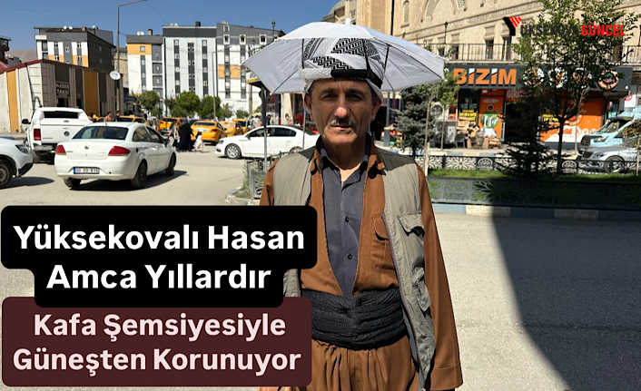 Yüksekovalı Hasan Amca Yıllardır Kafa Şemsiyesiyle Güneşten Korunuyor