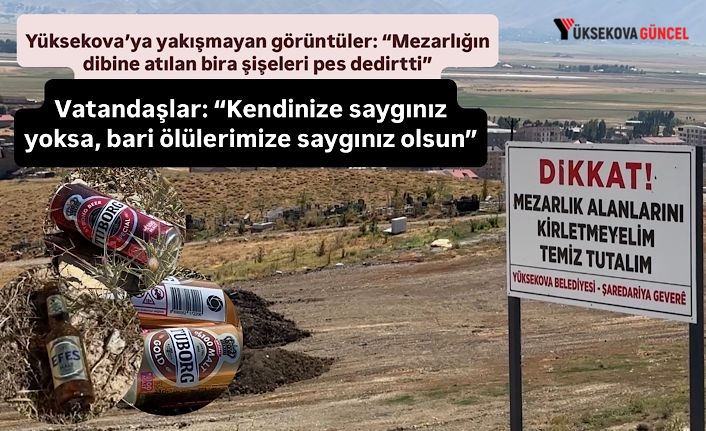Yüksekova’ya yakışmayan görüntüler: “Mezarlığın dibine atılan bira şişeleri pes dedirtti”