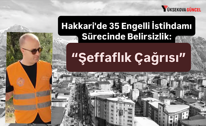 Hakkari'de 35 Engelli İstihdamı Sürecinde Belirsizlik: “Şeffaflık Çağrısı”