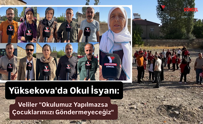 Yüksekova'da Okul İsyanı: Veliler "Okulumuz Yapılmazsa Çocuklarımızı Göndermeyeceğiz"