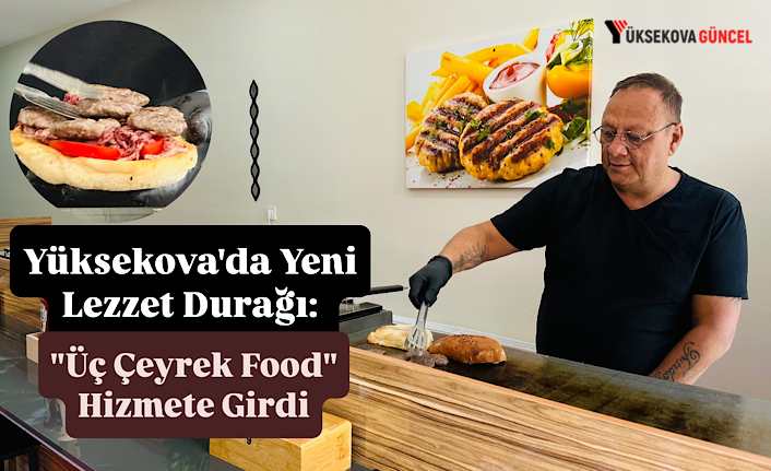 Yüksekova'da Yeni Lezzet Durağı: "Üç Çeyrek Food" Hizmete Girdi