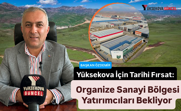 Yüksekova İçin Tarihi Fırsat: Organize Sanayi Bölgesi Yatırımcıları Bekliyor