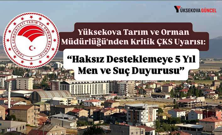 Yüksekova Tarım ve Orman Müdürlüğü'nden Kritik ÇKS Uyarısı: “Haksız Desteklemeye 5 Yıl Men ve Suç Duyurusu”