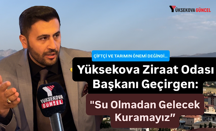 Yüksekova Ziraat Odası Başkanı Geçirgen: "Su Olmadan Gelecek Kuramayız”