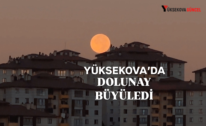 Yüksekova’da dolunay büyüledi