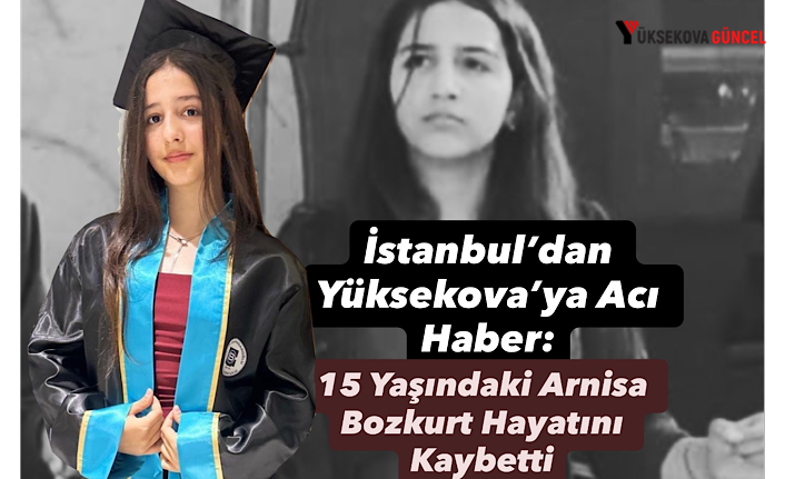 İstanbul’dan Yüksekova’ya Acı Haber: 15 Yaşındaki Arnisa Bozkurt Hayatını Kaybetti