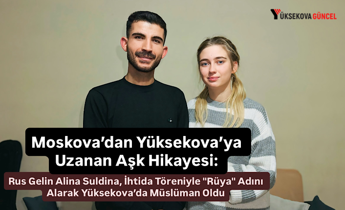 Moskova’dan Yüksekova’ya Uzanan Aşk Hikayesi: Rus Gelin Alina Suldina, İhtida Töreniyle "Rüya" Adını Alarak Yüksekova’da Müslüman Oldu
