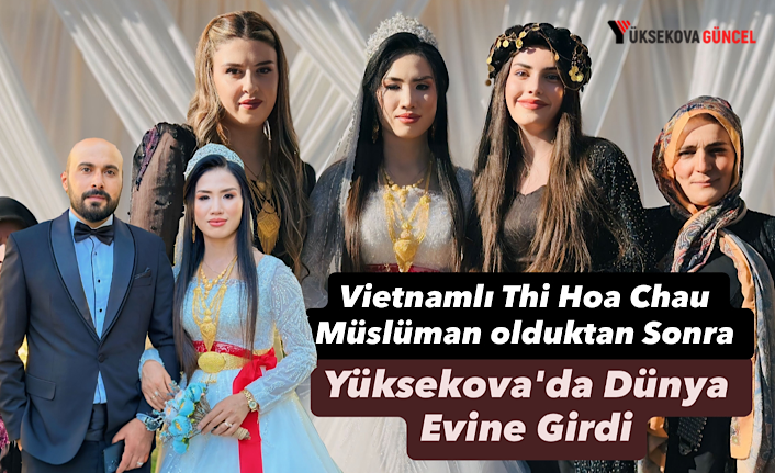 Uzaklardan Gelen Aşkın Mutlu Sonu: Vietnamlı Thi Hoa Chau Müslüman olduktan Sonra Yüksekova'da Dünya Evine Girdi