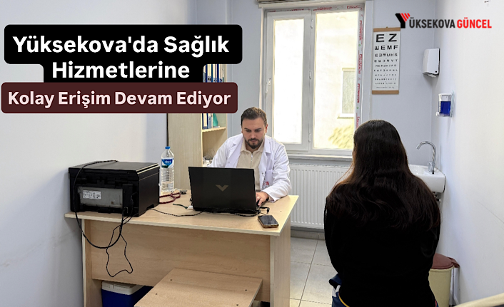 Yüksekova'da Sağlık Hizmetlerine Kolay Erişim Devam Ediyor