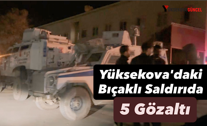Yüksekova'daki Bıçaklı Saldırıda 5 Gözaltı