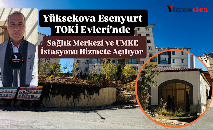 Yüksekova Esenyurt TOKİ Evleri'nde Sağlık Merkezi ve UMKE İstasyonu Hizmete Açılıyor