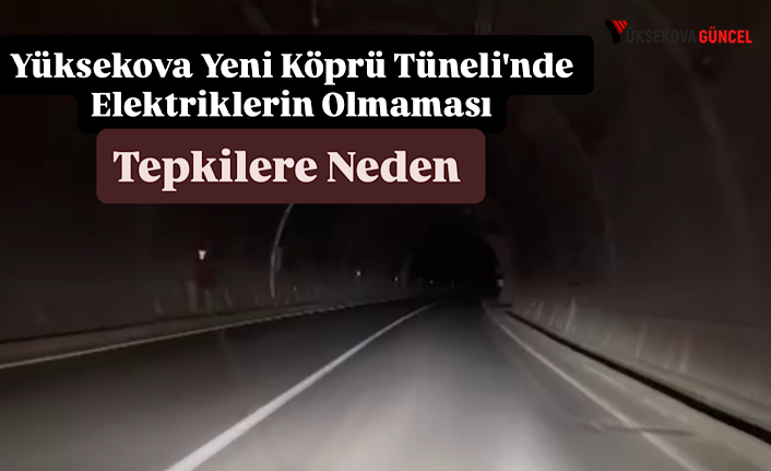 Yüksekova Yeni Köprü Tüneli'nde Elektriklerin Olmaması Tepkilere Neden Oldu