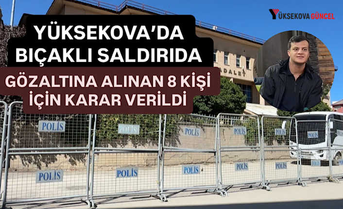 Yüksekova’da Bıçaklı Saldırıda Gözaltına Alınan 8 Kişi İçin Karar Verildi