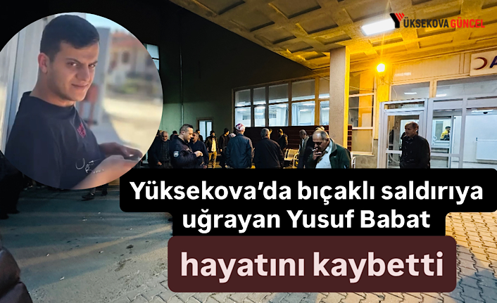 Yüksekova’da bıçaklı saldırıya uğrayan Yusuf Babat hayatını kaybetti