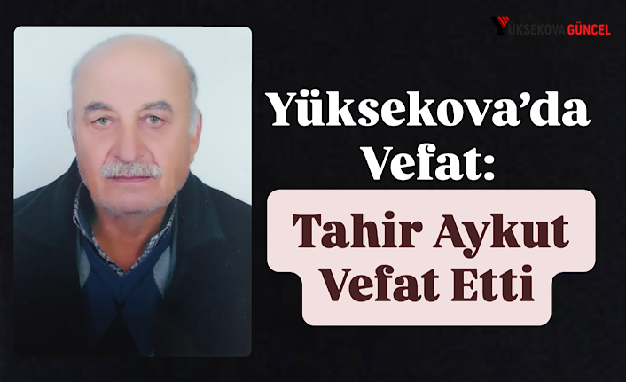 Yüksekova’da Vefat: Tahir Aykut Vefat Etti