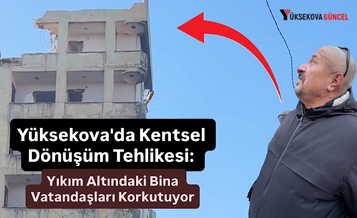 Yüksekova'da Kentsel Dönüşüm Tehlikesi: Yıkım Altındaki Bina Vatandaşları Korkutuyor