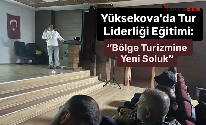 Yüksekova'da Tur Liderliği Eğitimi: “Bölge Turizmine Yeni Soluk”