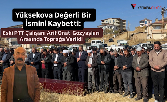Yüksekova Değerli Bir İsmini Kaybetti: Eski PTT Çalışanı Arif Onat  Gözyaşları Arasında Toprağa Verildi