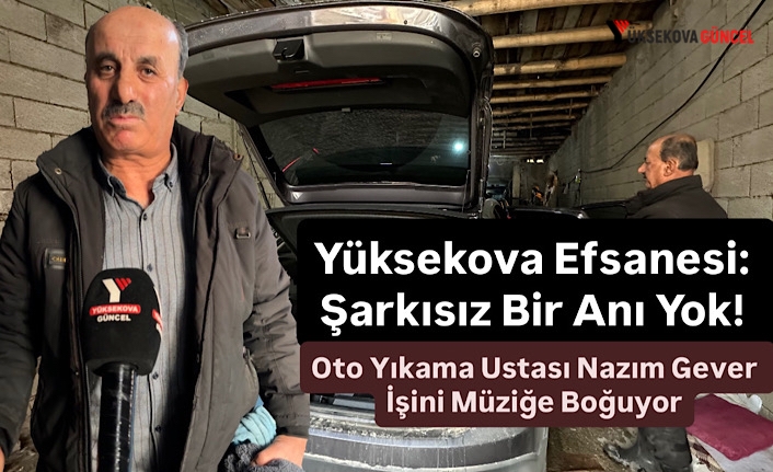 Yüksekova Efsanesi: Şarkısız Bir Anı Yok! Oto Yıkama Ustası Nazım Gever, İşini Müziğe Boğuyor