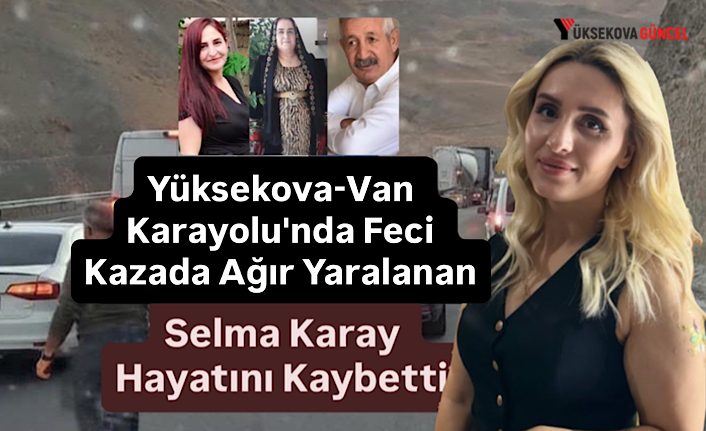 Yüksekova-Van Karayolu'nda Feci Kazada Ağır Yaralanan Selma Karay Hayatını Kaybetti