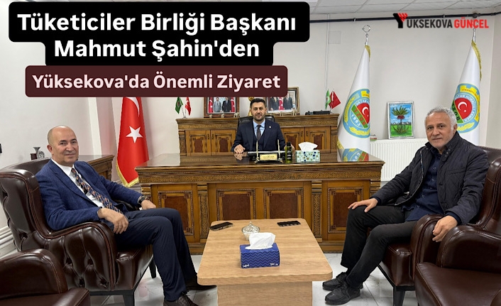 Tüketiciler Birliği Başkanı Mahmut Şahin'den Yüksekova'da Önemli Ziyaret